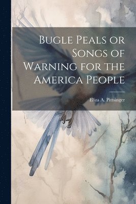 Bugle Peals or Songs of Warning for the America People 1