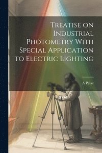 bokomslag Treatise on Industrial Photometry With Special Application to Electric Lighting