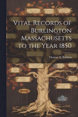 Vital Records of Burlington Massachusetts to the Year 1850 1