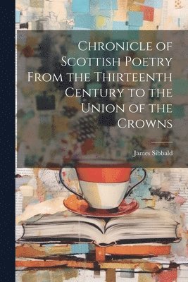 bokomslag Chronicle of Scottish Poetry From the Thirteenth Century to the Union of the Crowns