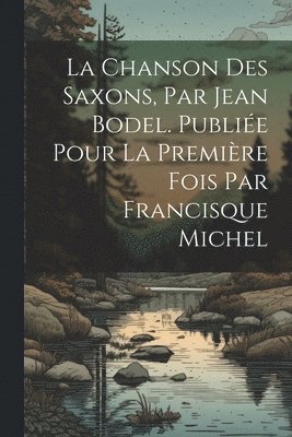 Anonymous - chanson des Saxons, par Jean Bodel. Publiée pour la première fois par Francisque Michel, Häftad