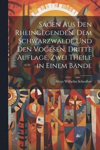 bokomslag Sagen aus den Rheingegenden, dem Schwarzwalde und den Vogesen, Dritte Auflage, Zwei Theile in einem Bande