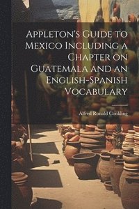 bokomslag Appleton's Guide to Mexico Including a Chapter on Guatemala and an English-Spanish Vocabulary