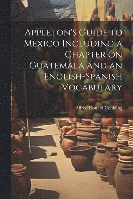 Appleton's Guide to Mexico Including a Chapter on Guatemala and an English-Spanish Vocabulary 1