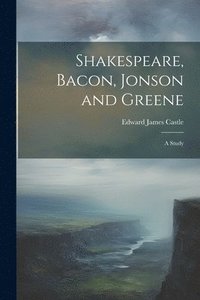 bokomslag Shakespeare, Bacon, Jonson and Greene; a Study