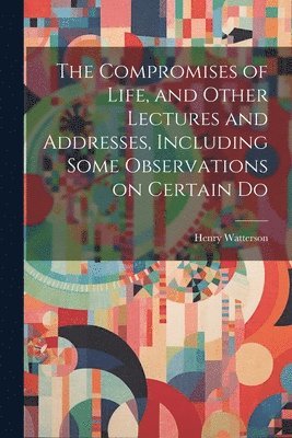 bokomslag Compromises of Life, and Other Lectures and Addresses, Including Some Observations on Certain Do