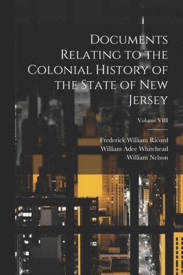 Documents Relating to the Colonial History of the State of New Jersey; Volume VIII 1