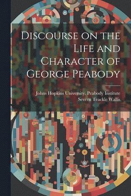 Discourse on the Life and Character of George Peabody 1