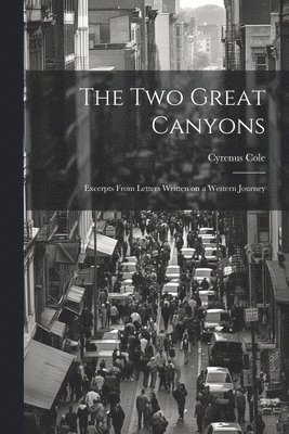Cyrenus Cole - two Great Canyons; Excerpts From Letters Written on a Western Journey, Häftad