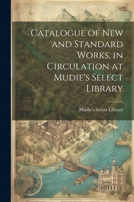 Catalogue of New and Standard Works, in Circulation at Mudie's Select Library 1