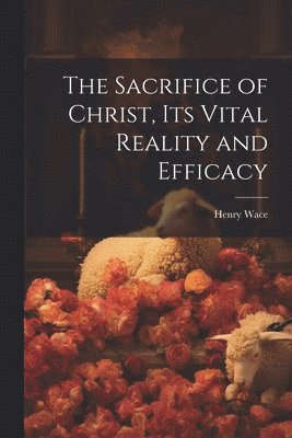Henry Wace - Sacrifice of Christ, its Vital Reality and Efficacy, Häftad