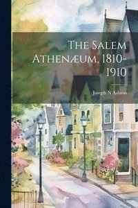 bokomslag The Salem Athenum, 1810-1910