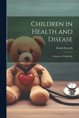David Forsyth - Children in Health and Disease; a Study of Child-Life, Häftad