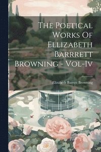 bokomslag The Poetical Works Of Ellizabeth Barrrett Browning - Vol-Iv