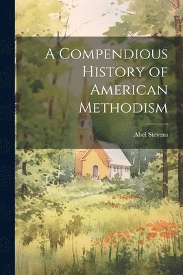 Abel Stevens - Compendious History of American Methodism, Häftad
