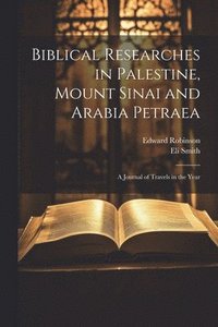 bokomslag Biblical Researches in Palestine, Mount Sinai and Arabia Petraea: A Journal of Travels in the Year