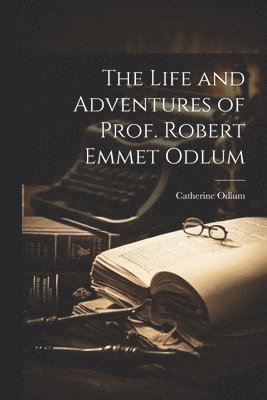 The Life and Adventures of Prof. Robert Emmet Odlum 1