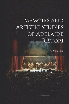 Memoirs and Artistic Studies of Adelaide Ristori 1