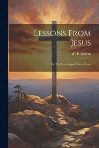 bokomslag Lessons From Jesus; or The Teachings of Divine Love
