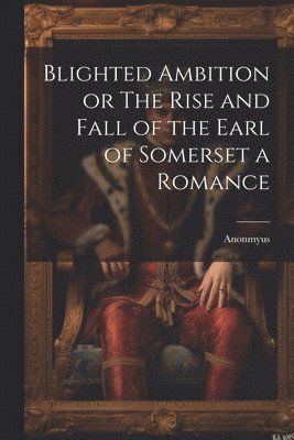 bokomslag Blighted Ambition or The Rise and Fall of the Earl of Somerset a Romance