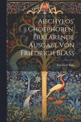 Friedrich Blass - Aischylos' Choephoren. Erklärende Ausgabe von Friedrich Blass, Häftad