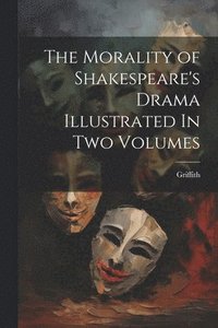 bokomslag The Morality of Shakespeare's Drama Illustrated In two Volumes