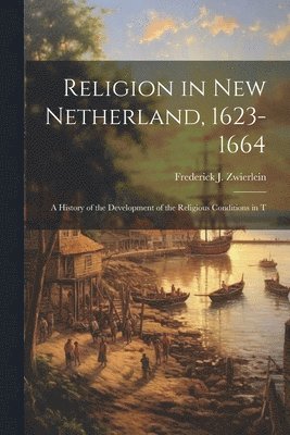 bokomslag Religion in New Netherland, 1623-1664; a History of the Development of the Religious Conditions in T