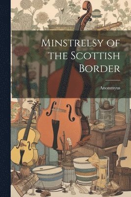 bokomslag Minstrelsy of the Scottish Border