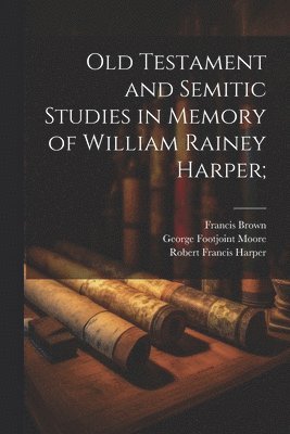 Robert Francis Harper, Francis Brown, George Footjoint Moore - Old Testament and Semitic Studies in Memory of William Rainey Harper;, Häftad