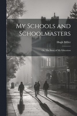 Hugh Miller - My Schools and Schoolmasters; or, The Story of my Education, Häftad