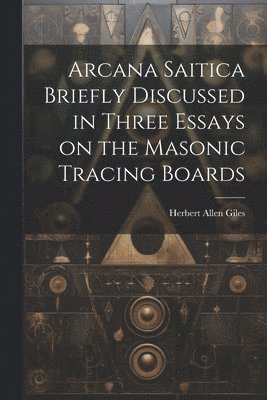 bokomslag Arcana Saitica Briefly Discussed in Three Essays on the Masonic Tracing Boards