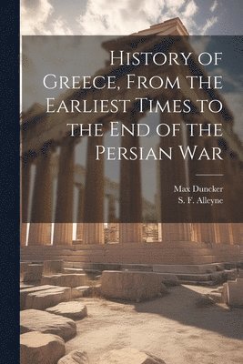 S F Alleyne, Max Duncker - History of Greece, From the Earliest Times to the End of the Persian War, Häftad