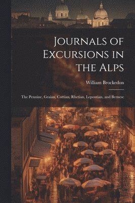 Journals of Excursions in the Alps 1