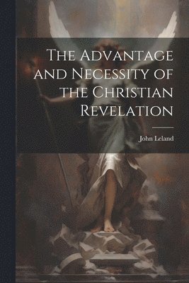 John Leland - Advantage and Necessity of the Christian Revelation, Häftad