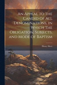 bokomslag Appeal to the Candid of all Denominations, in Which the Obligation, Subjects, and Mode of Baptism