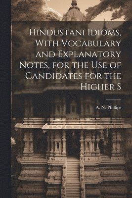 bokomslag Hindustani Idioms, With Vocabulary and Explanatory Notes, for the use of Candidates for the Higher S