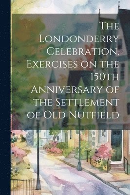 bokomslag Londonderry Celebration. Exercises on the 150th Anniversary of the Settlement of Old Nutfield