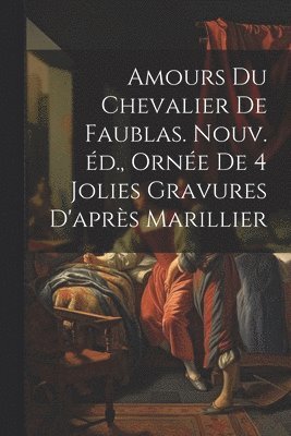 Anonymous - Amours du chevalier de Faublas. Nouv. éd., ornée de 4 jolies gravures d'après Marillier, Häftad