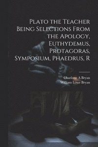 bokomslag Plato the Teacher Being Selections From the Apology, Euthydemus, Protagoras, Symposium, Phaedrus, R
