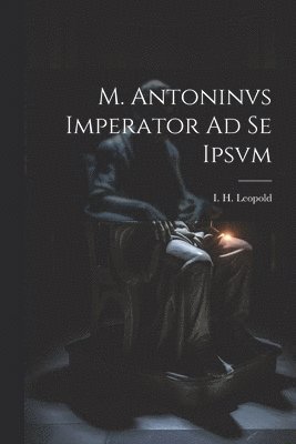 I H Leopold, I. H. Leopold - M. Antoninvs Imperator Ad Se Ipsvm, Häftad