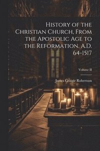 bokomslag History of the Christian Church, From the Apostolic Age to the Reformation, A.D. 64-1517; Volume II