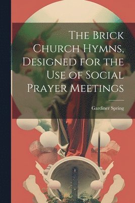 Gardiner Spring - Brick Church Hymns, Designed for the Use of Social Prayer Meetings, Häftad