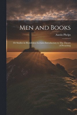 Austin Phelps - Men and Books; or Studies in Homiletics; Lectures Introductory to The Theory of Preaching, Häftad