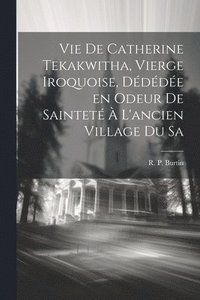 bokomslag Vie de Catherine Tekakwitha, vierge iroquoise, ddde en odeur de saintet  l'ancien village du Sa