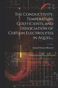 bokomslag The Conductivity, Temperature Coefficients, and Dissociation of Certain Electrolytes in Aques...,