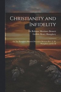 bokomslag Christianity and Infidelity; or The Humphrey-Bennett Discussion Between Rev. G. H. Humphrey and D. M
