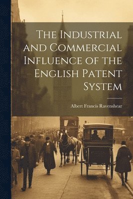 bokomslag The Industrial and Commercial Influence of the English Patent System