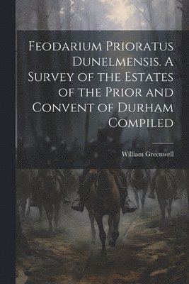 William Greenwell - Feodarium Prioratus Dunelmensis. A Survey of the Estates of the Prior and Convent of Durham Compiled, Häftad