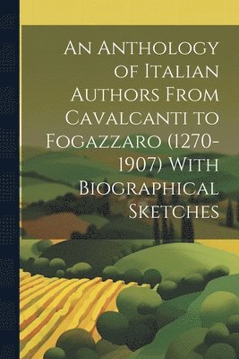 bokomslag An Anthology of Italian Authors From Cavalcanti to Fogazzaro (1270-1907) With Biographical Sketches