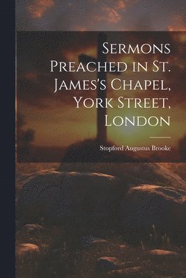 Stopford Augustus Brooke - Sermons Preached in St. James's Chapel, York Street, London, Häftad